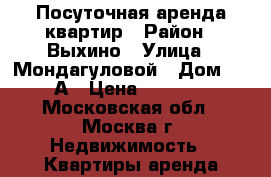 Посуточная аренда квартир › Район ­ Выхино › Улица ­ Мондагуловой › Дом ­ 12А › Цена ­ 2 000 - Московская обл., Москва г. Недвижимость » Квартиры аренда посуточно   . Московская обл.